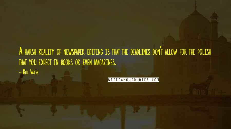 Bill Walsh Quotes: A harsh reality of newspaper editing is that the deadlines don't allow for the polish that you expect in books or even magazines.