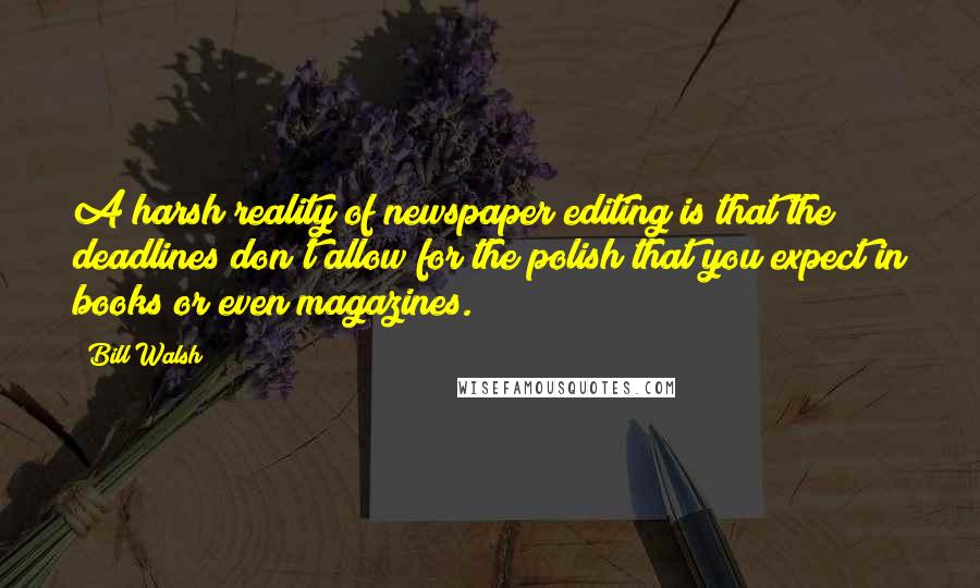 Bill Walsh Quotes: A harsh reality of newspaper editing is that the deadlines don't allow for the polish that you expect in books or even magazines.