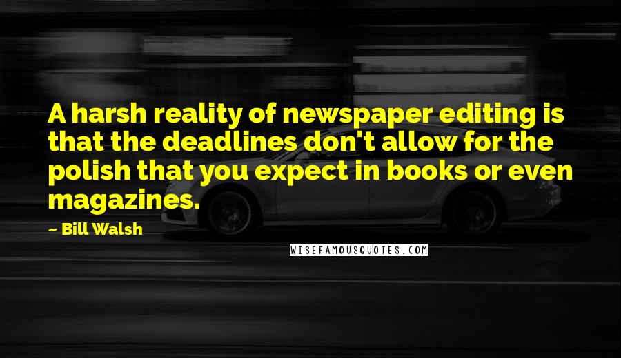 Bill Walsh Quotes: A harsh reality of newspaper editing is that the deadlines don't allow for the polish that you expect in books or even magazines.