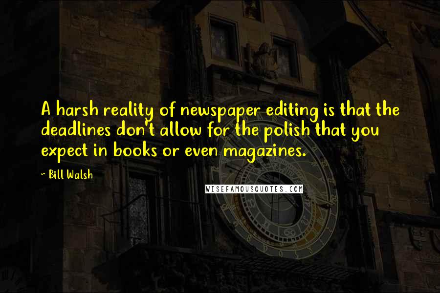 Bill Walsh Quotes: A harsh reality of newspaper editing is that the deadlines don't allow for the polish that you expect in books or even magazines.