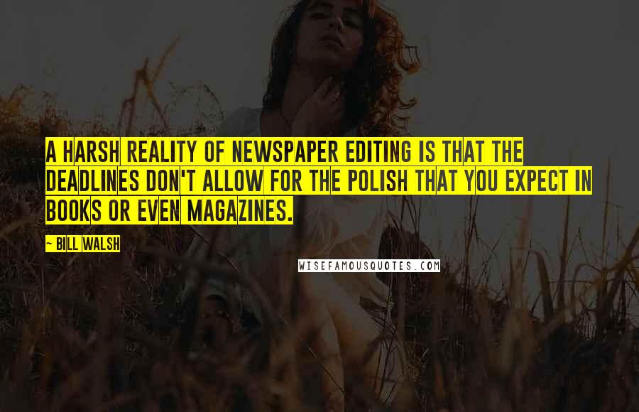 Bill Walsh Quotes: A harsh reality of newspaper editing is that the deadlines don't allow for the polish that you expect in books or even magazines.