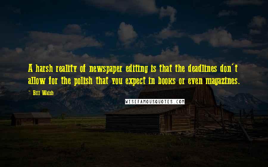 Bill Walsh Quotes: A harsh reality of newspaper editing is that the deadlines don't allow for the polish that you expect in books or even magazines.