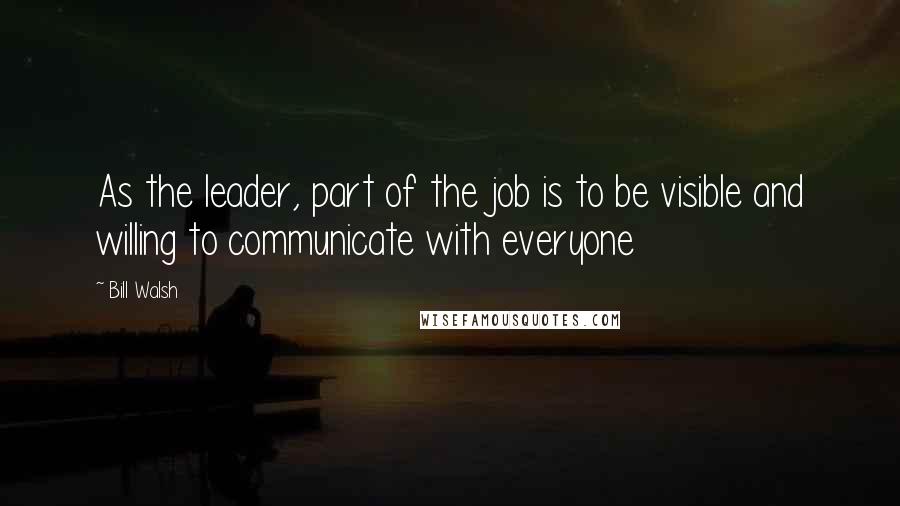 Bill Walsh Quotes: As the leader, part of the job is to be visible and willing to communicate with everyone