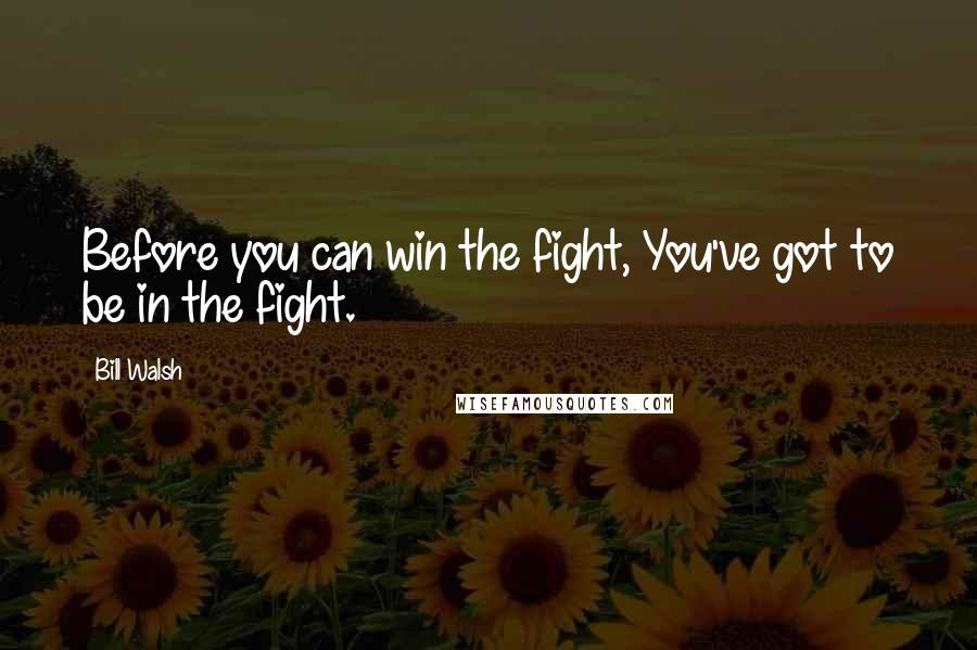 Bill Walsh Quotes: Before you can win the fight, You've got to be in the fight.