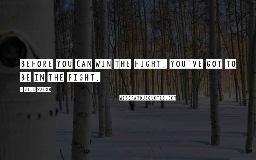 Bill Walsh Quotes: Before you can win the fight, You've got to be in the fight.