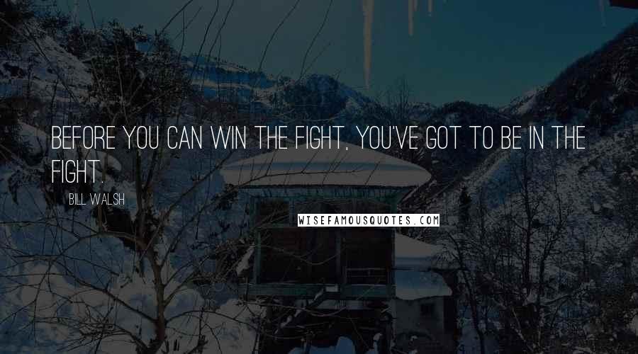 Bill Walsh Quotes: Before you can win the fight, You've got to be in the fight.