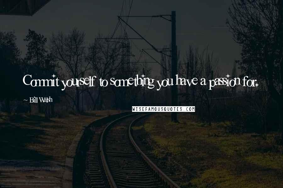 Bill Walsh Quotes: Commit yourself to something you have a passion for.