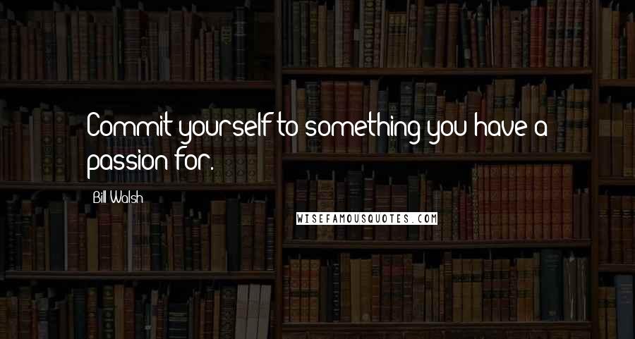 Bill Walsh Quotes: Commit yourself to something you have a passion for.