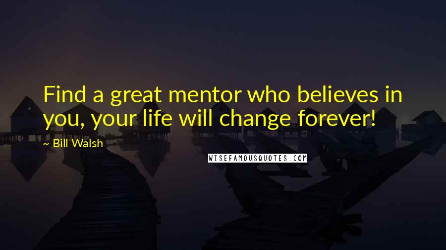 Bill Walsh Quotes: Find a great mentor who believes in you, your life will change forever!