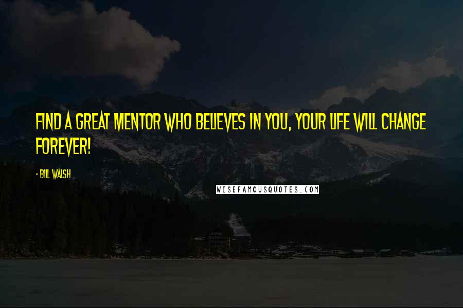 Bill Walsh Quotes: Find a great mentor who believes in you, your life will change forever!