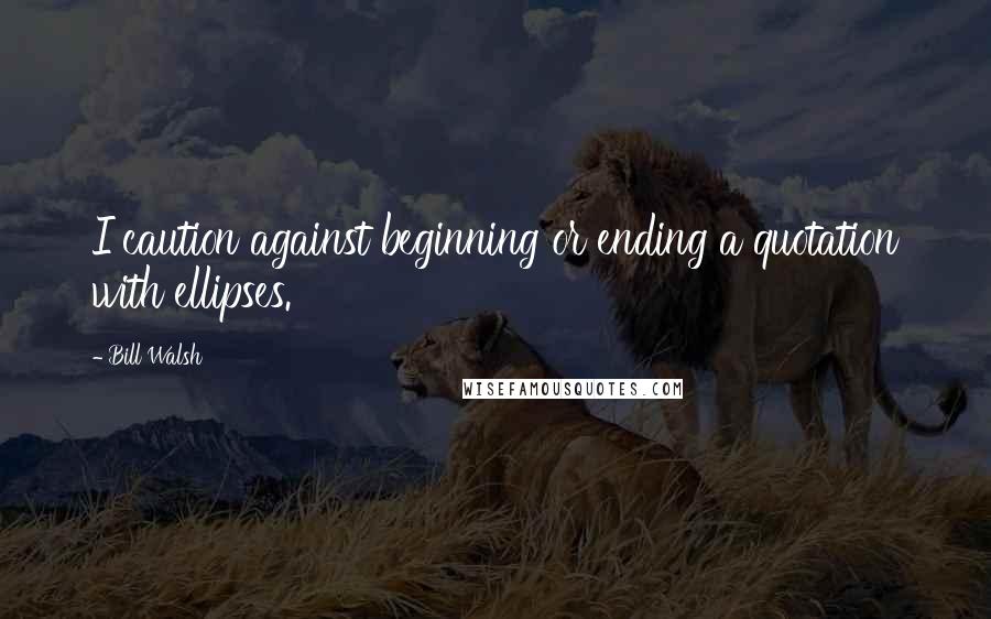 Bill Walsh Quotes: I caution against beginning or ending a quotation with ellipses.