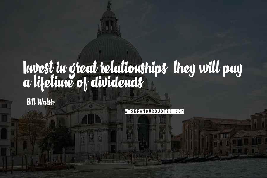 Bill Walsh Quotes: Invest in great relationships, they will pay a lifetime of dividends.