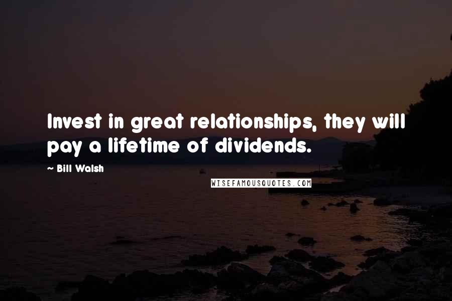 Bill Walsh Quotes: Invest in great relationships, they will pay a lifetime of dividends.