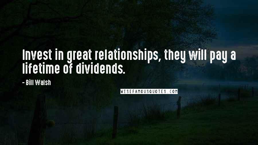 Bill Walsh Quotes: Invest in great relationships, they will pay a lifetime of dividends.