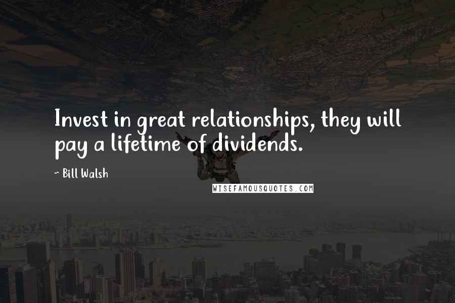 Bill Walsh Quotes: Invest in great relationships, they will pay a lifetime of dividends.