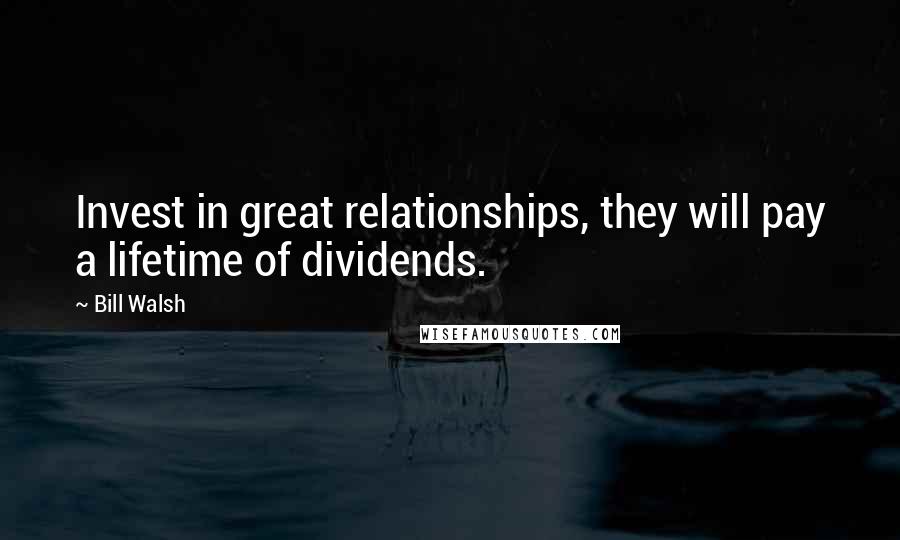 Bill Walsh Quotes: Invest in great relationships, they will pay a lifetime of dividends.