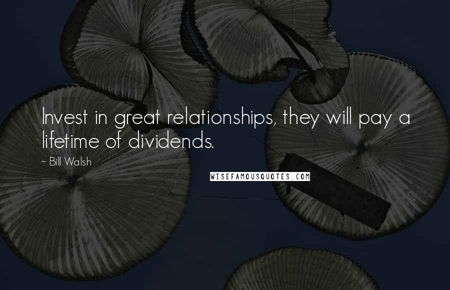 Bill Walsh Quotes: Invest in great relationships, they will pay a lifetime of dividends.