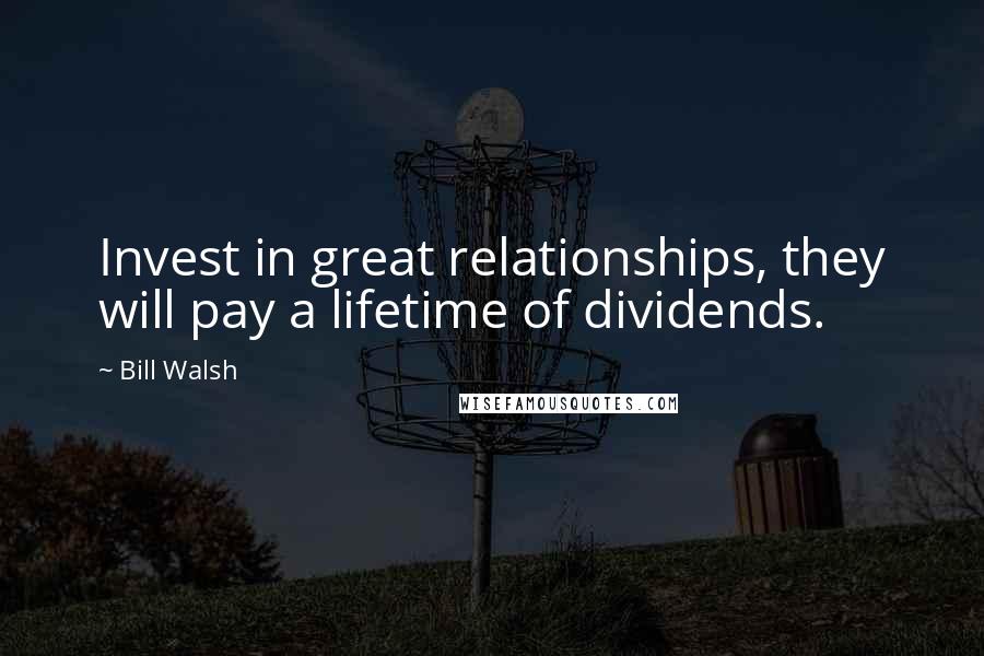 Bill Walsh Quotes: Invest in great relationships, they will pay a lifetime of dividends.