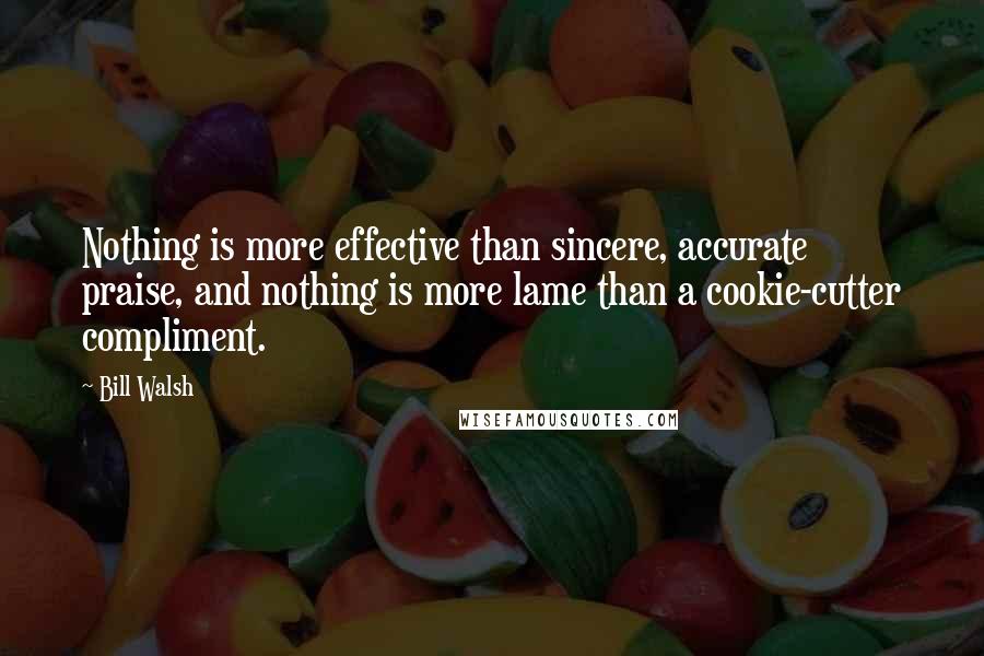 Bill Walsh Quotes: Nothing is more effective than sincere, accurate praise, and nothing is more lame than a cookie-cutter compliment.