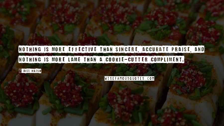 Bill Walsh Quotes: Nothing is more effective than sincere, accurate praise, and nothing is more lame than a cookie-cutter compliment.