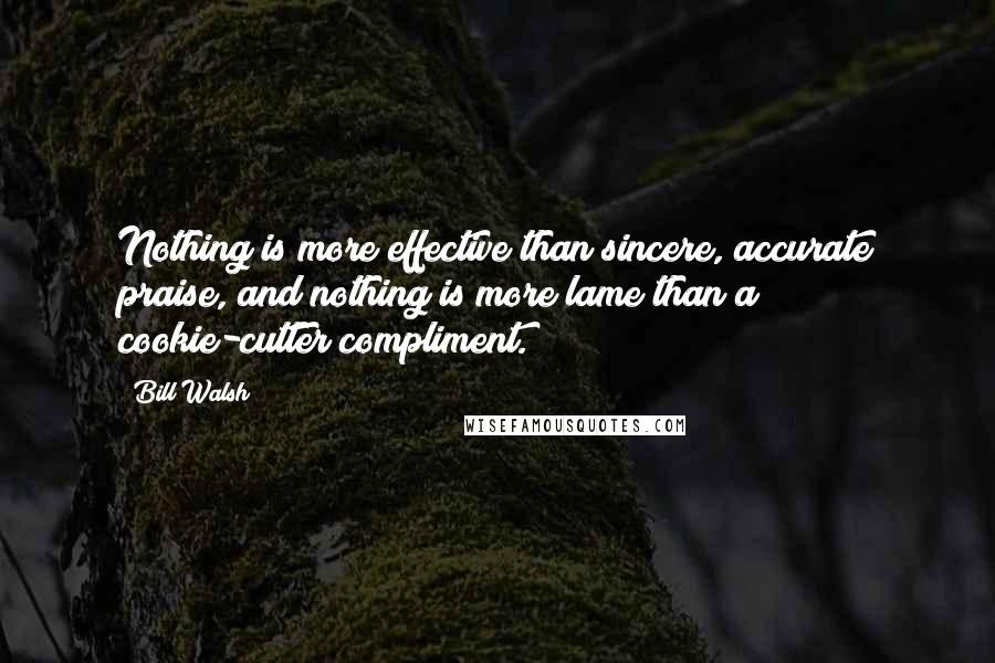 Bill Walsh Quotes: Nothing is more effective than sincere, accurate praise, and nothing is more lame than a cookie-cutter compliment.