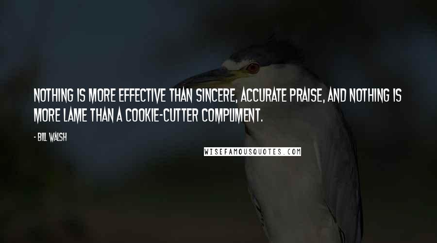 Bill Walsh Quotes: Nothing is more effective than sincere, accurate praise, and nothing is more lame than a cookie-cutter compliment.