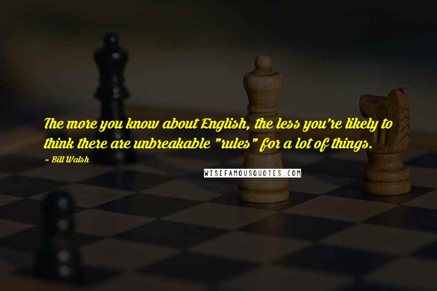 Bill Walsh Quotes: The more you know about English, the less you're likely to think there are unbreakable "rules" for a lot of things.