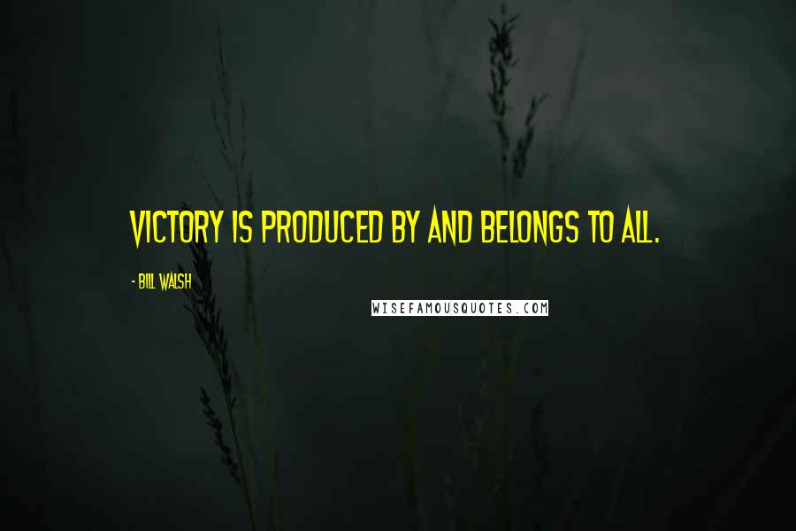 Bill Walsh Quotes: Victory is produced by and belongs to all.