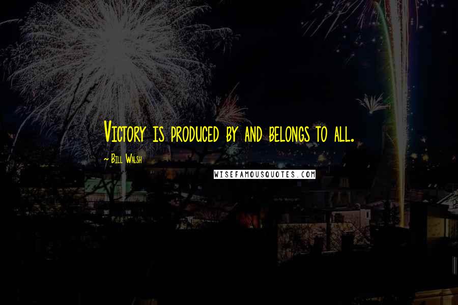 Bill Walsh Quotes: Victory is produced by and belongs to all.