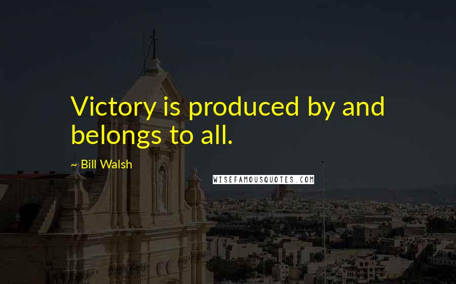 Bill Walsh Quotes: Victory is produced by and belongs to all.