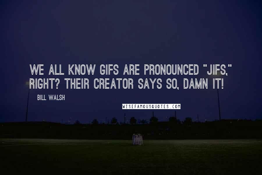 Bill Walsh Quotes: We all know gifs are pronounced "jifs," right? Their creator says so, damn it!