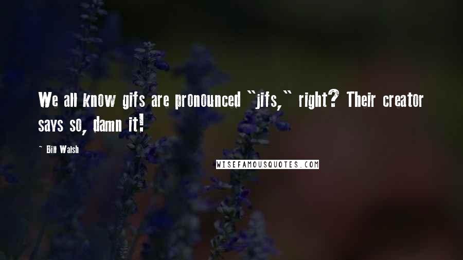 Bill Walsh Quotes: We all know gifs are pronounced "jifs," right? Their creator says so, damn it!