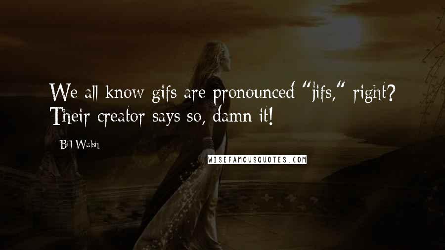 Bill Walsh Quotes: We all know gifs are pronounced "jifs," right? Their creator says so, damn it!