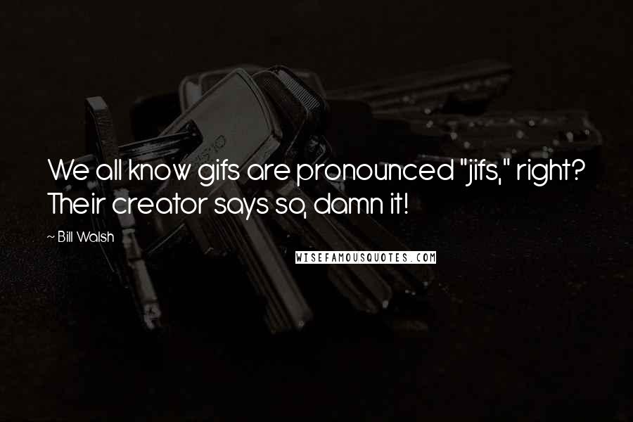 Bill Walsh Quotes: We all know gifs are pronounced "jifs," right? Their creator says so, damn it!