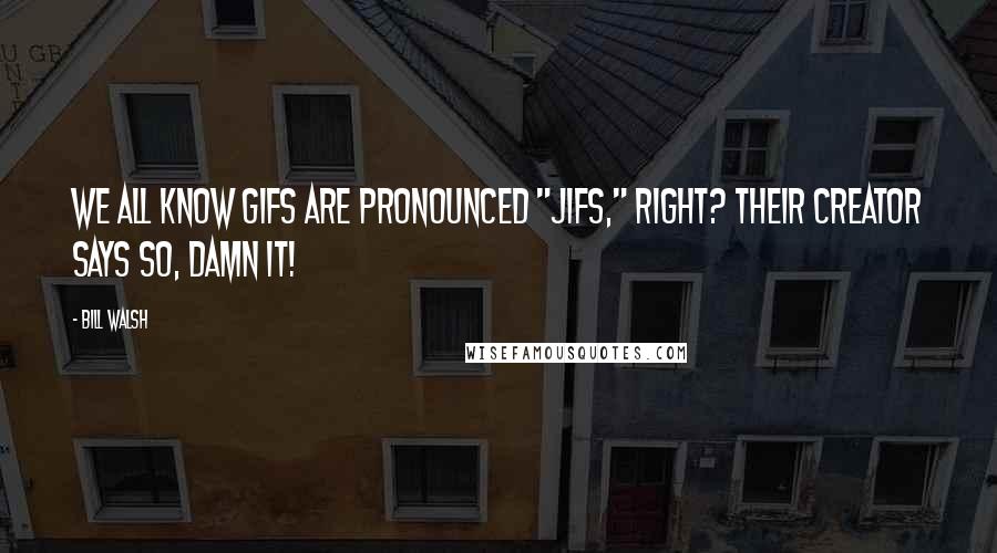 Bill Walsh Quotes: We all know gifs are pronounced "jifs," right? Their creator says so, damn it!