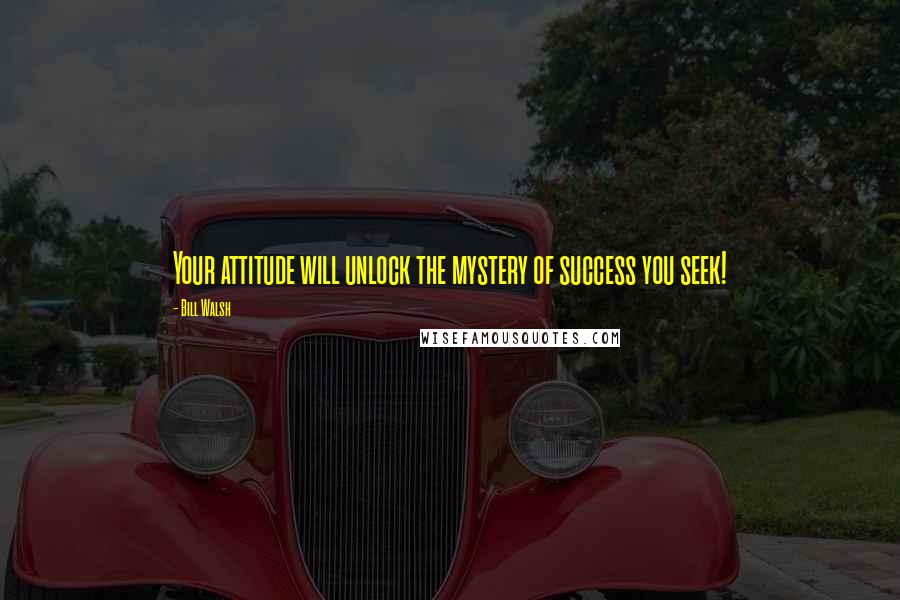 Bill Walsh Quotes: Your attitude will unlock the mystery of success you seek!