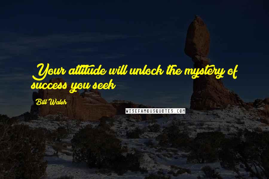 Bill Walsh Quotes: Your attitude will unlock the mystery of success you seek!