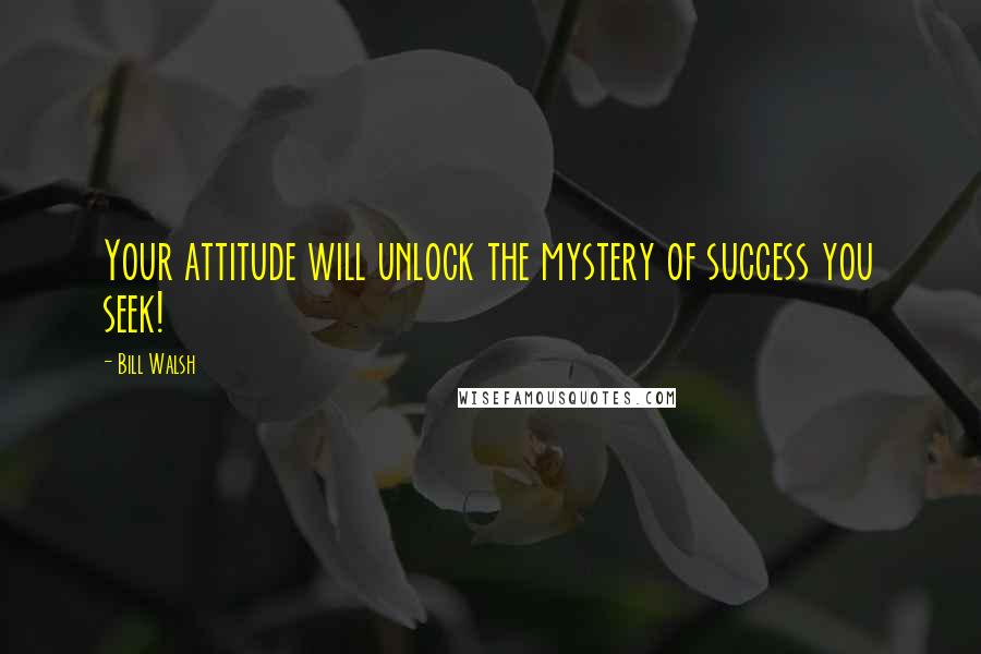 Bill Walsh Quotes: Your attitude will unlock the mystery of success you seek!