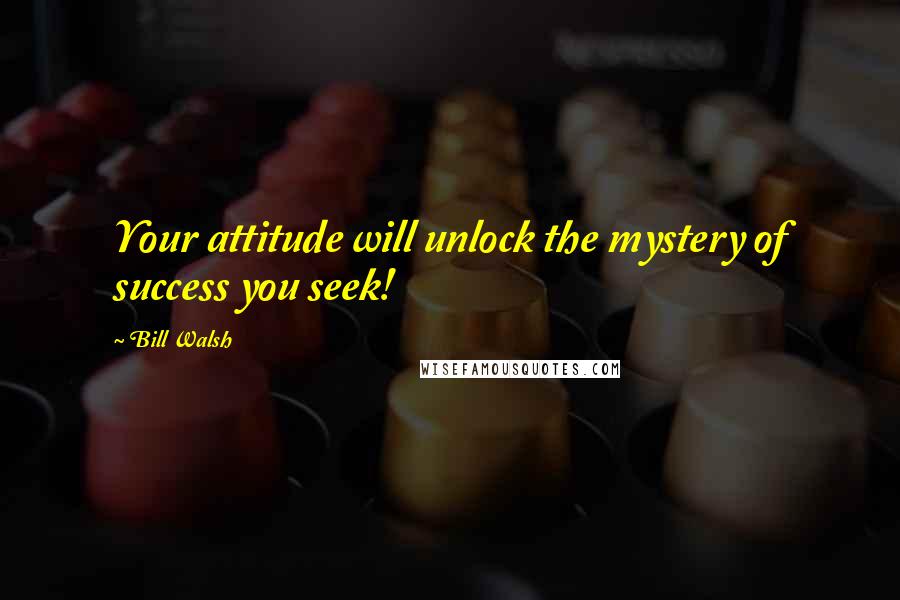 Bill Walsh Quotes: Your attitude will unlock the mystery of success you seek!