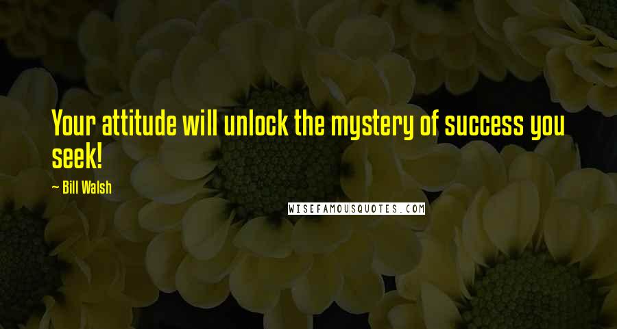 Bill Walsh Quotes: Your attitude will unlock the mystery of success you seek!
