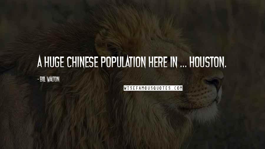 Bill Walton Quotes: A huge Chinese population here in ... Houston.