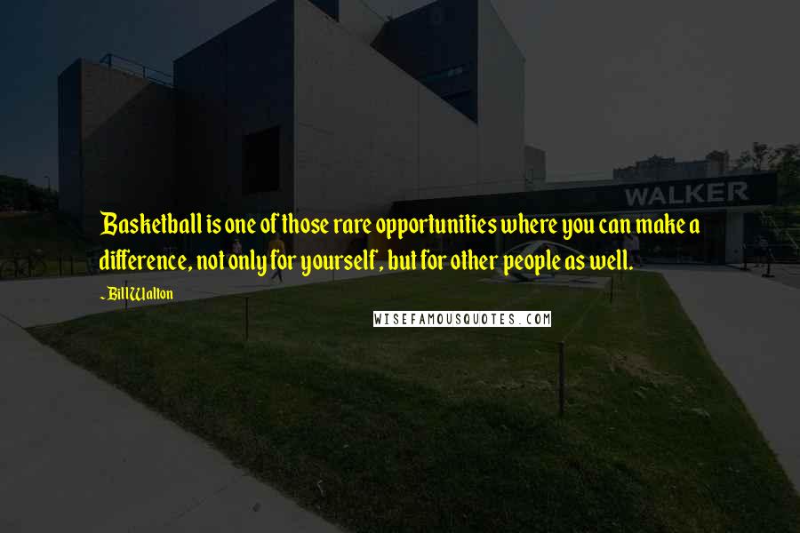 Bill Walton Quotes: Basketball is one of those rare opportunities where you can make a difference, not only for yourself, but for other people as well.