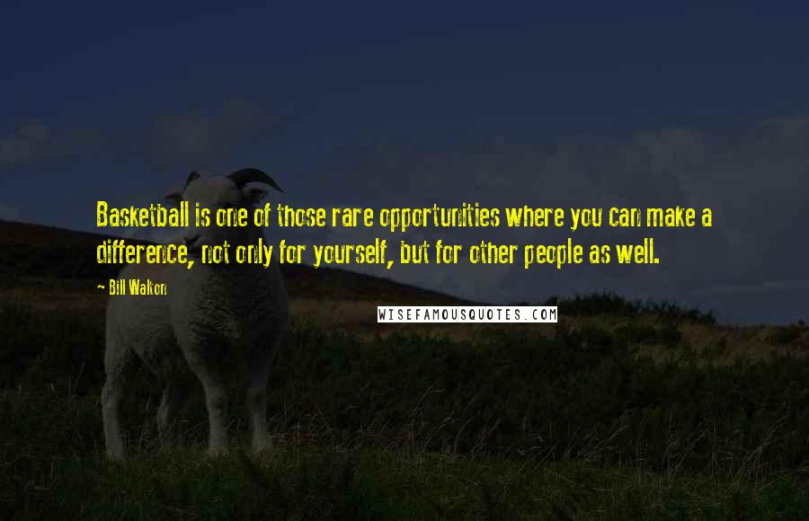 Bill Walton Quotes: Basketball is one of those rare opportunities where you can make a difference, not only for yourself, but for other people as well.