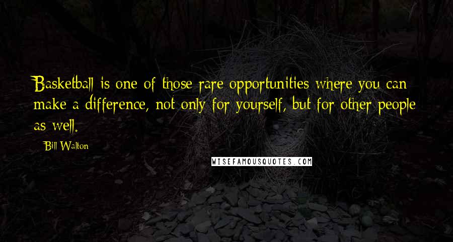 Bill Walton Quotes: Basketball is one of those rare opportunities where you can make a difference, not only for yourself, but for other people as well.