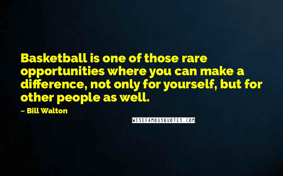 Bill Walton Quotes: Basketball is one of those rare opportunities where you can make a difference, not only for yourself, but for other people as well.