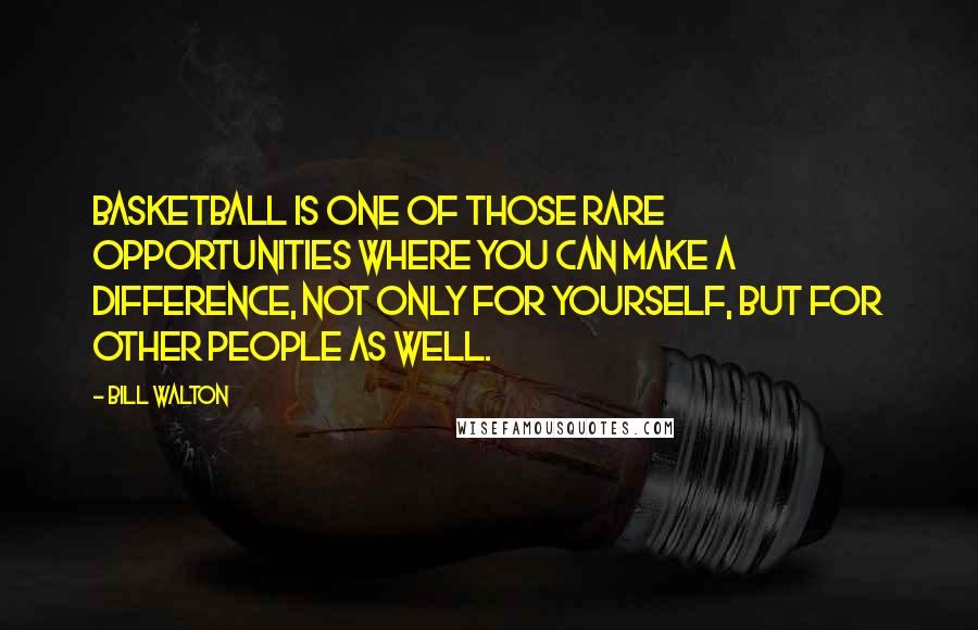 Bill Walton Quotes: Basketball is one of those rare opportunities where you can make a difference, not only for yourself, but for other people as well.