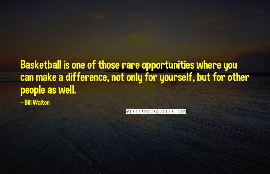 Bill Walton Quotes: Basketball is one of those rare opportunities where you can make a difference, not only for yourself, but for other people as well.