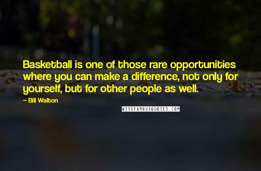 Bill Walton Quotes: Basketball is one of those rare opportunities where you can make a difference, not only for yourself, but for other people as well.