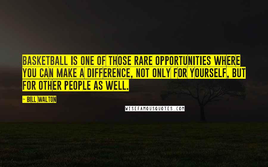 Bill Walton Quotes: Basketball is one of those rare opportunities where you can make a difference, not only for yourself, but for other people as well.