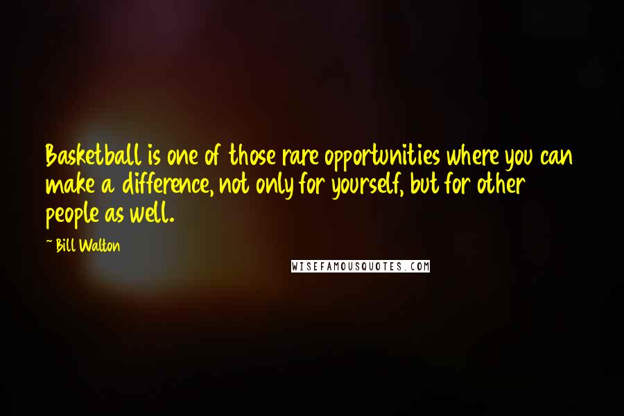 Bill Walton Quotes: Basketball is one of those rare opportunities where you can make a difference, not only for yourself, but for other people as well.